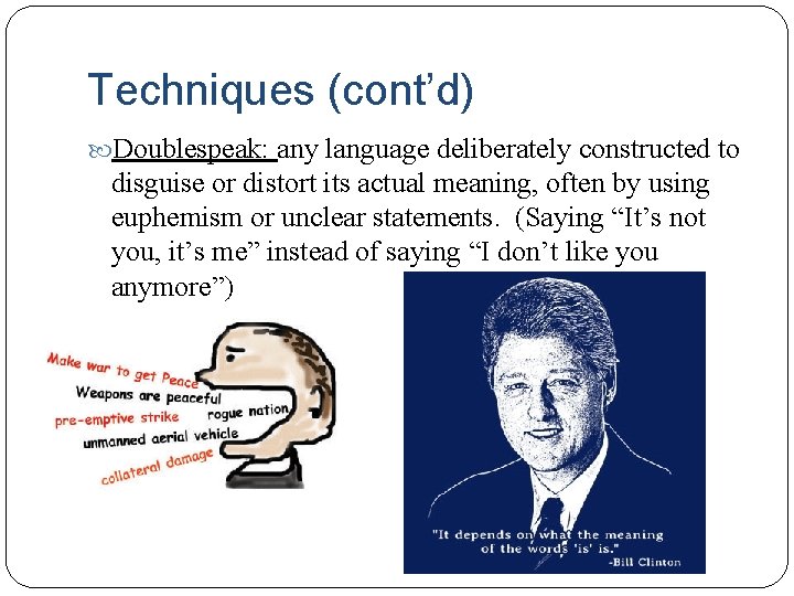 Techniques (cont’d) Doublespeak: any language deliberately constructed to disguise or distort its actual meaning,