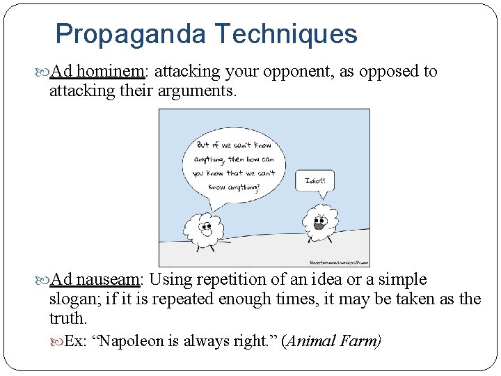 Propaganda Techniques Ad hominem: attacking your opponent, as opposed to attacking their arguments. Ad