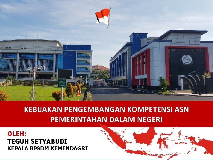 KEBIJAKAN PENGEMBANGAN KOMPETENSI ASN PEMERINTAHAN DALAM NEGERI OLEH: TEGUH SETYABUDI KEPALA BPSDM KEMENDAGRI 