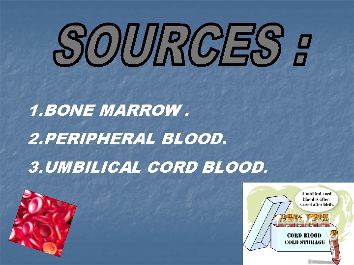 1. BONE MARROW. 2. PERIPHERAL BLOOD. 3. UMBILICAL CORD BLOOD. 