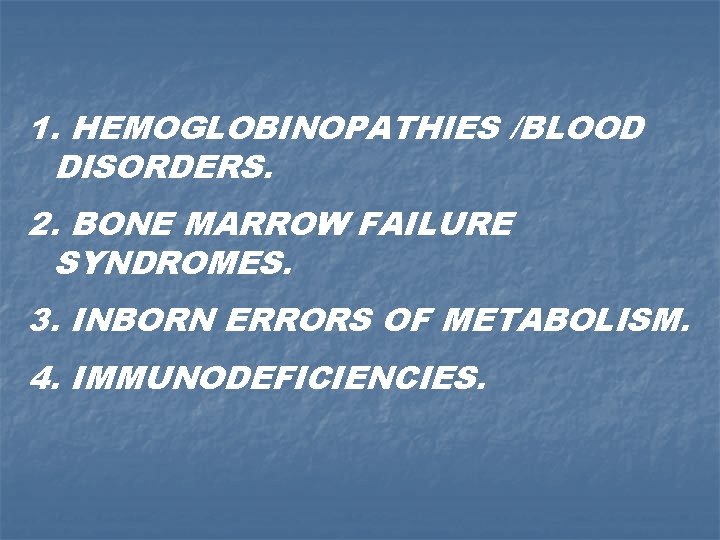 1. HEMOGLOBINOPATHIES /BLOOD DISORDERS. 2. BONE MARROW FAILURE SYNDROMES. 3. INBORN ERRORS OF METABOLISM.