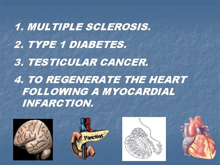 1. MULTIPLE SCLEROSIS. 2. TYPE 1 DIABETES. 3. TESTICULAR CANCER. 4. TO REGENERATE THE