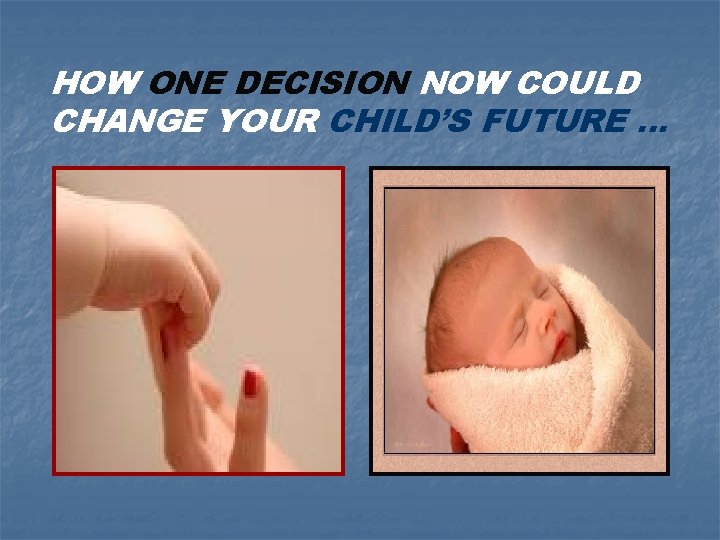 HOW ONE DECISION NOW COULD CHANGE YOUR CHILD’S FUTURE … 