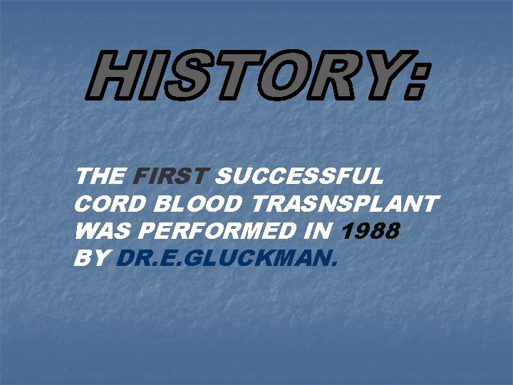 THE FIRST SUCCESSFUL CORD BLOOD TRASNSPLANT WAS PERFORMED IN 1988 BY DR. E. GLUCKMAN.