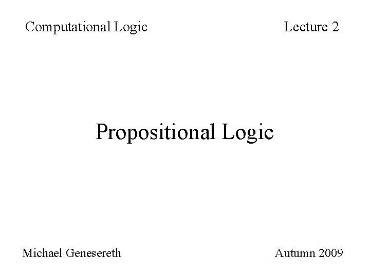 Computational Logic Lecture 2 Propositional Logic Michael Genesereth Autumn 2009 
