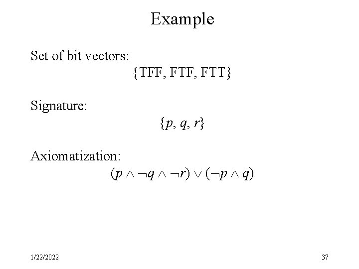 Example Set of bit vectors: {TFF, FTT} Signature: {p, q, r} Axiomatization: (p q