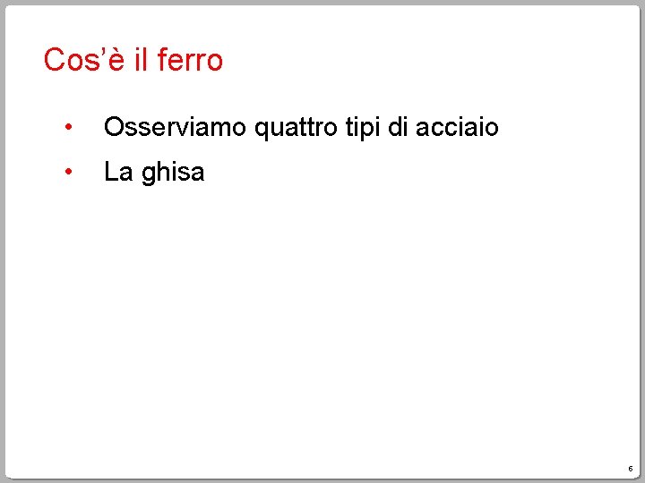 Cos’è il ferro • Osserviamo quattro tipi di acciaio • La ghisa 5 