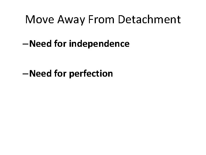 Move Away From Detachment – Need for independence – Need for perfection 