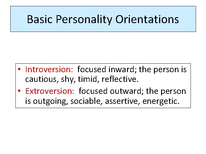 Basic Personality Orientations • Introversion: focused inward; the person is cautious, shy, timid, reflective.