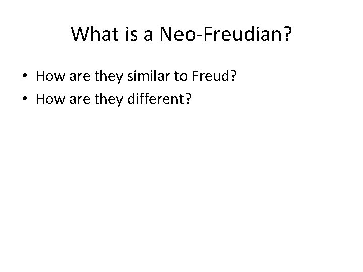 What is a Neo-Freudian? • How are they similar to Freud? • How are