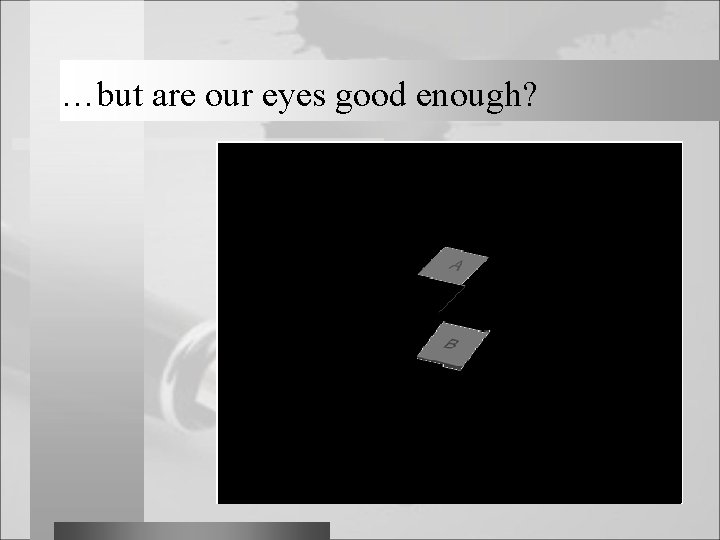 …but are our eyes good enough? 