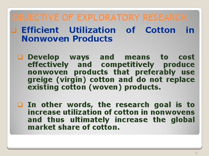 OBJECTIVE OF EXPLORATORY RESEARCH q Efficient Utilization Nonwoven Products of Cotton in q Develop