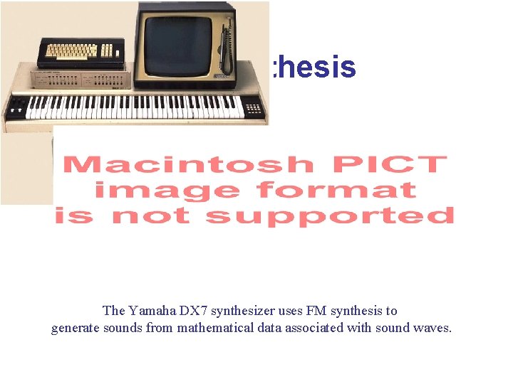 FM Synthesis The Yamaha DX 7 synthesizer uses FM synthesis to generate sounds from