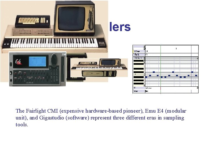 Samplers The Fairlight CMI (expensive hardware-based pioneer), Emu E 4 (modular unit), and Gigastudio