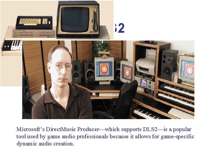 DLS 2 Microsoft’s Direct. Music Producer—which supports DLS 2—is a popular tool used by