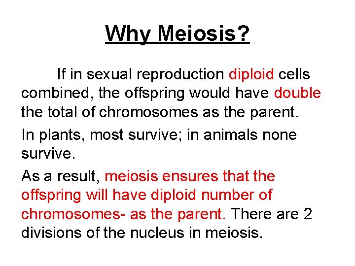 Why Meiosis? If in sexual reproduction diploid cells combined, the offspring would have double