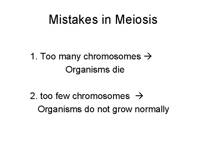 Mistakes in Meiosis 1. Too many chromosomes Organisms die 2. too few chromosomes Organisms