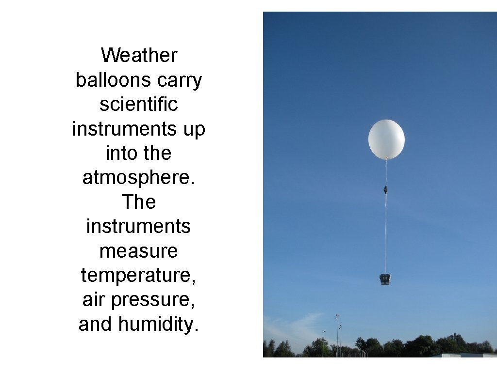 Weather balloons carry scientific instruments up into the atmosphere. The instruments measure temperature, air