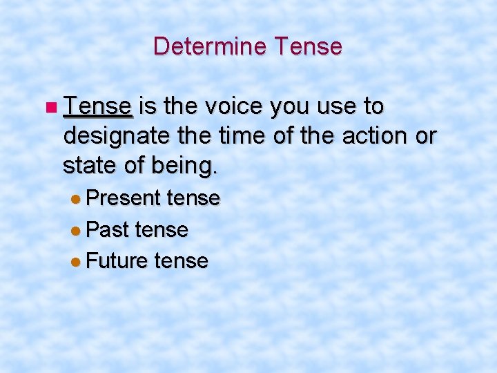 Determine Tense is the voice you use to designate the time of the action