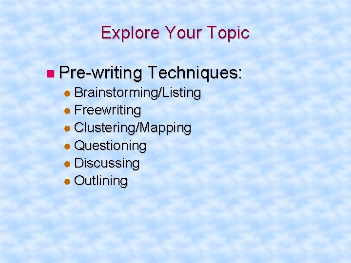 Explore Your Topic Pre-writing Techniques: Brainstorming/Listing Freewriting Clustering/Mapping Questioning Discussing Outlining 