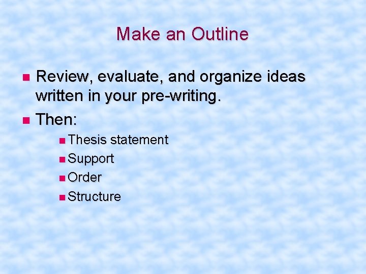 Make an Outline Review, evaluate, and organize ideas written in your pre-writing. Then: Thesis