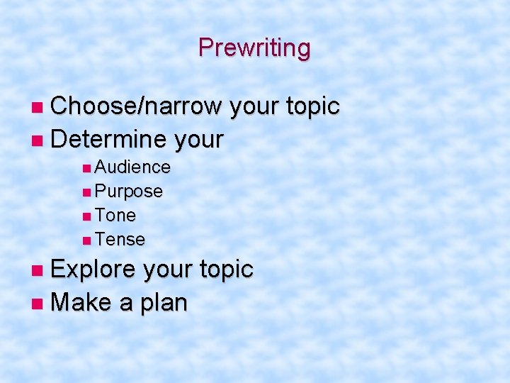 Prewriting Choose/narrow your topic Determine your Audience Purpose Tone Tense Explore your topic Make