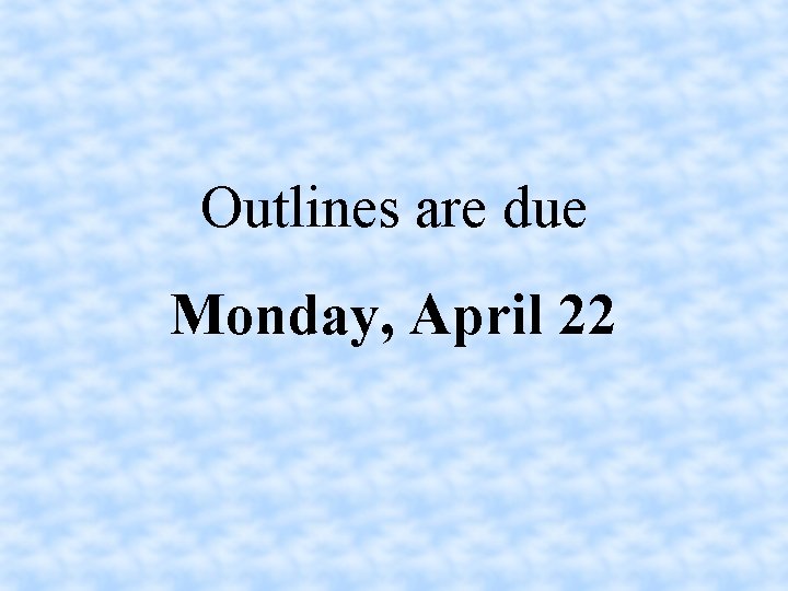 Outlines are due Monday, April 22 