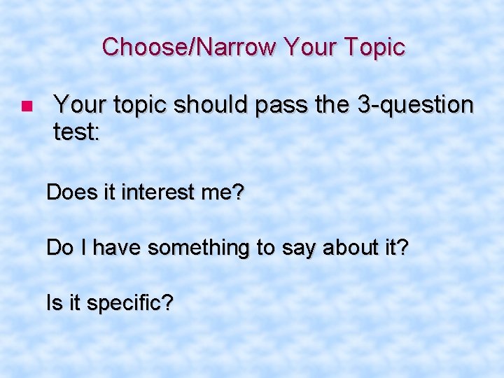 Choose/Narrow Your Topic Your topic should pass the 3 -question test: Does it interest