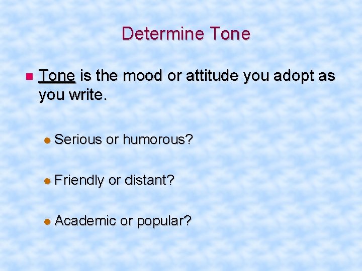 Determine Tone is the mood or attitude you adopt as you write. Serious or