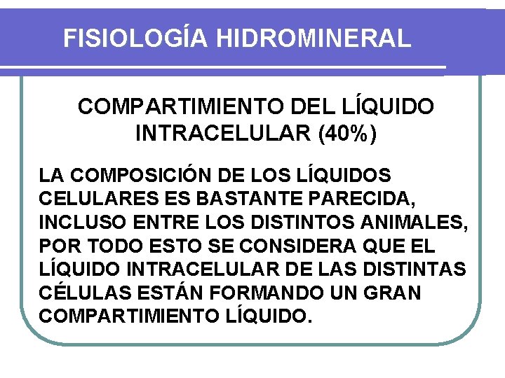 FISIOLOGÍA HIDROMINERAL COMPARTIMIENTO DEL LÍQUIDO INTRACELULAR (40%) LA COMPOSICIÓN DE LOS LÍQUIDOS CELULARES ES
