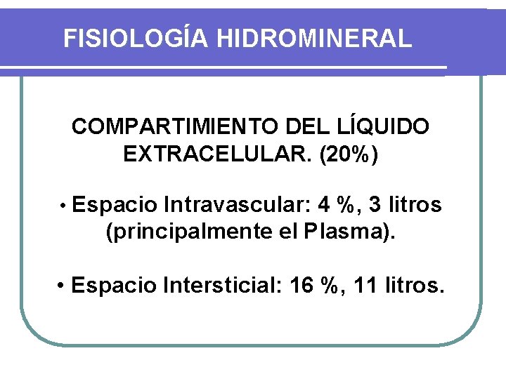 FISIOLOGÍA HIDROMINERAL COMPARTIMIENTO DEL LÍQUIDO EXTRACELULAR. (20%) • Espacio Intravascular: 4 %, 3 litros