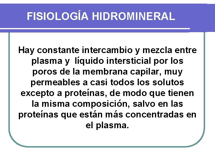 FISIOLOGÍA HIDROMINERAL Hay constante intercambio y mezcla entre plasma y líquido intersticial por los