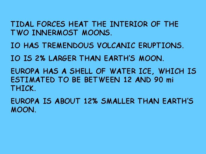 TIDAL FORCES HEAT THE INTERIOR OF THE TWO INNERMOST MOONS. IO HAS TREMENDOUS VOLCANIC