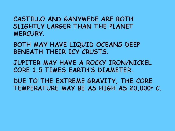 CASTILLO AND GANYMEDE ARE BOTH SLIGHTLY LARGER THAN THE PLANET MERCURY. BOTH MAY HAVE