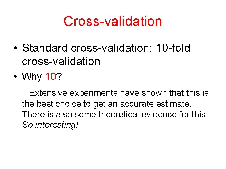 Cross-validation • Standard cross-validation: 10 -fold cross-validation • Why 10? Extensive experiments have shown