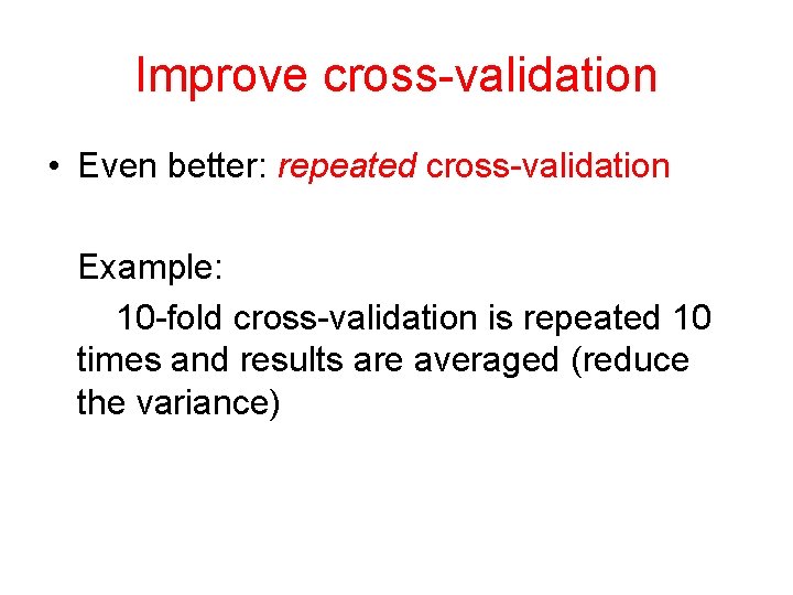 Improve cross-validation • Even better: repeated cross-validation Example: 10 -fold cross-validation is repeated 10