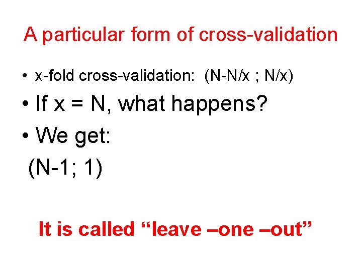 A particular form of cross-validation • x-fold cross-validation: (N-N/x ; N/x) • If x