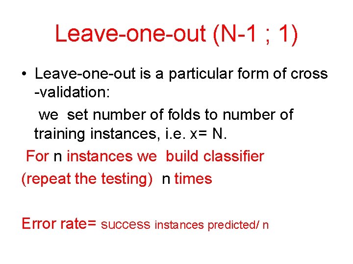 Leave-one-out (N-1 ; 1) • Leave-one-out is a particular form of cross -validation: we