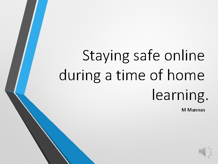 Staying safe online during a time of home learning. M Mannas 