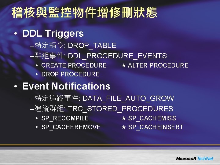 稽核與監控物件增修刪狀態 • DDL Triggers –特定指令: DROP_TABLE –群組事件: DDL_PROCEDURE_EVENTS • CREATE PROCEDURE • DROP PROCEDURE