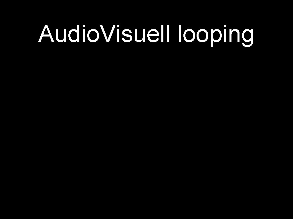 Audio. Visuell looping 