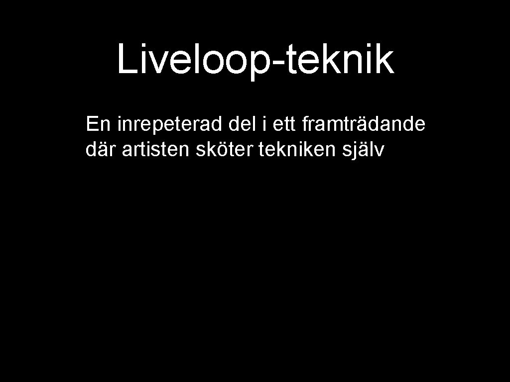 Liveloop-teknik En inrepeterad del i ett framträdande där artisten sköter tekniken själv 