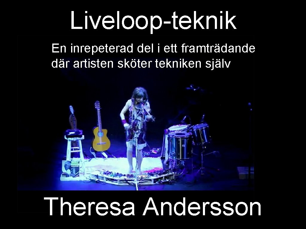Liveloop-teknik En inrepeterad del i ett framträdande där artisten sköter tekniken själv Theresa Andersson