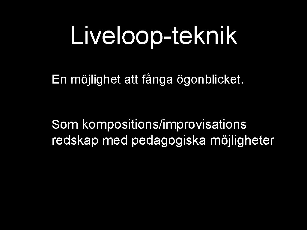 Liveloop-teknik En möjlighet att fånga ögonblicket. Som kompositions/improvisations redskap med pedagogiska möjligheter 