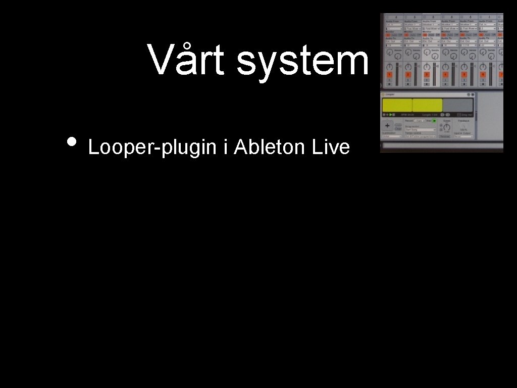 Vårt system • Looper-plugin i Ableton Live 