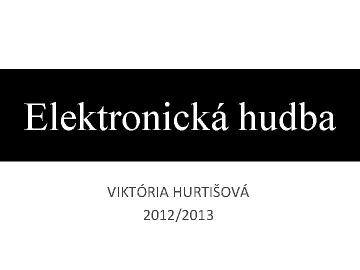 Elektronická hudba VIKTÓRIA HURTIŠOVÁ 2012/2013 