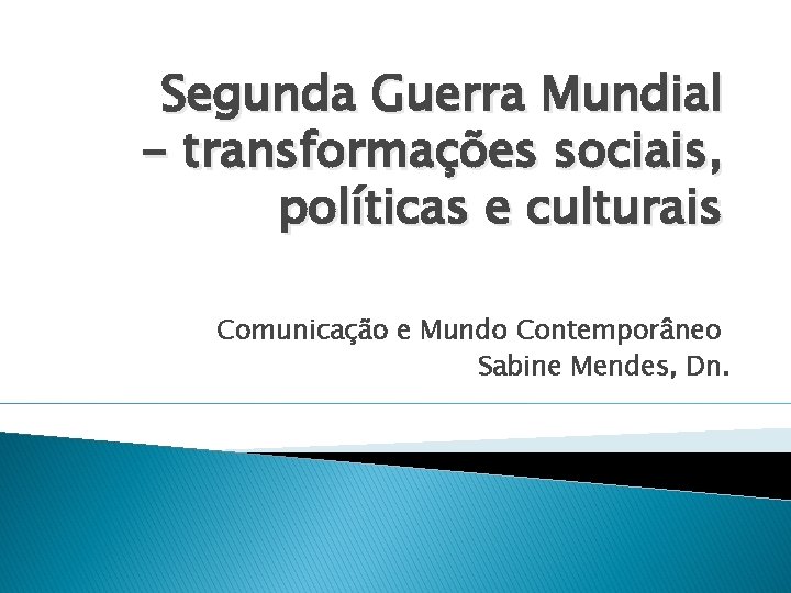 Segunda Guerra Mundial - transformações sociais, políticas e culturais Comunicação e Mundo Contemporâneo Sabine