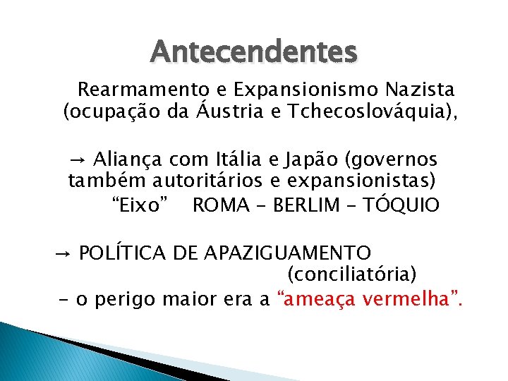 Antecendentes → Rearmamento e Expansionismo Nazista (ocupação da Áustria e Tchecoslováquia), → Aliança com