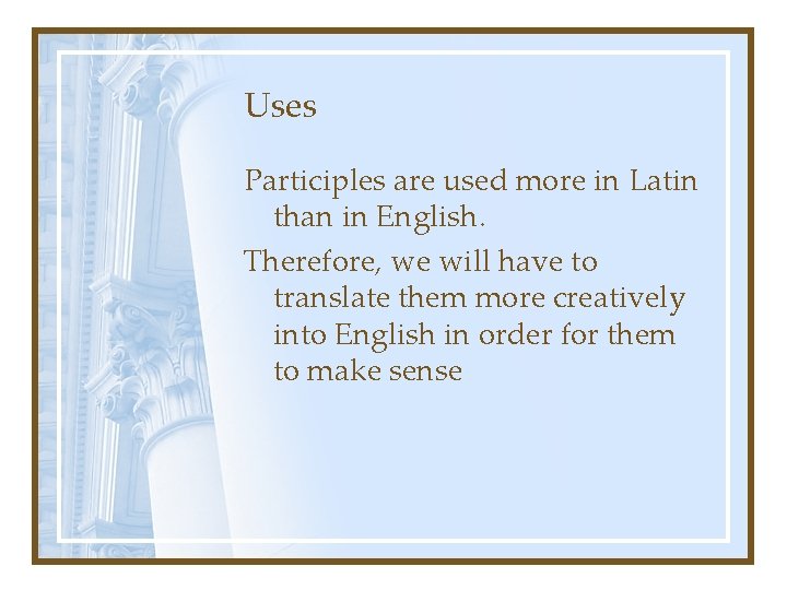 Uses Participles are used more in Latin than in English. Therefore, we will have