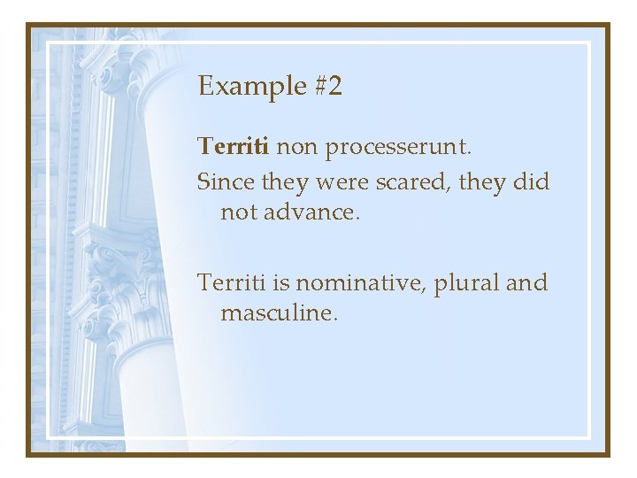 Example #2 Territi non processerunt. Since they were scared, they did not advance. Territi
